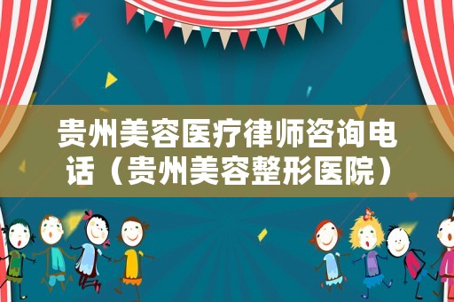 貴州美容醫(yī)療律師咨詢電話（貴州美容整形醫(yī)院）