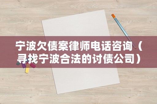 寧波欠債案律師電話咨詢（尋找寧波合法的討債公司）