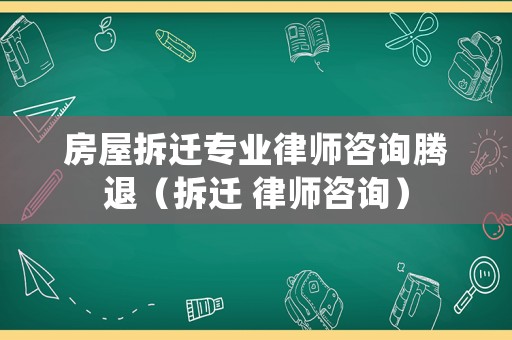 房屋拆遷專業律師咨詢騰退（拆遷 律師咨詢）