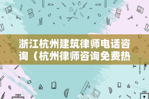 浙江杭州建筑律師電話咨詢（杭州律師咨詢免費熱線123）