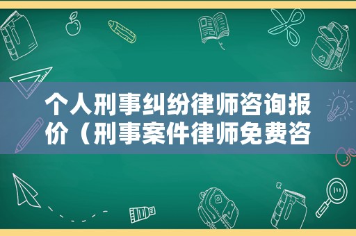 個人刑事糾紛律師咨詢報價（刑事案件律師免費咨詢）