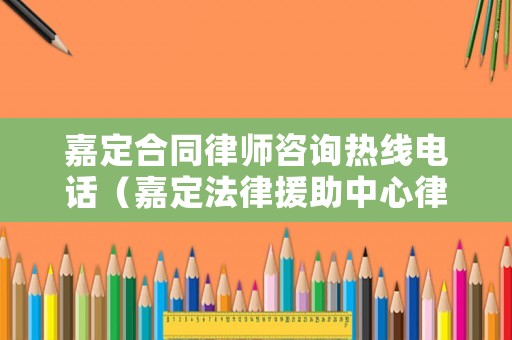 嘉定合同律師咨詢熱線電話（嘉定法律援助中心律師電話）