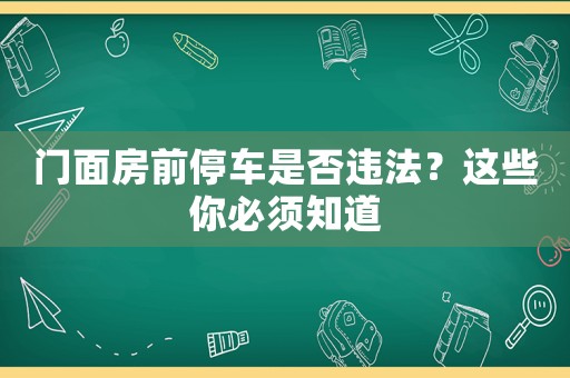 門面房前停車是否違法？這些你必須知道