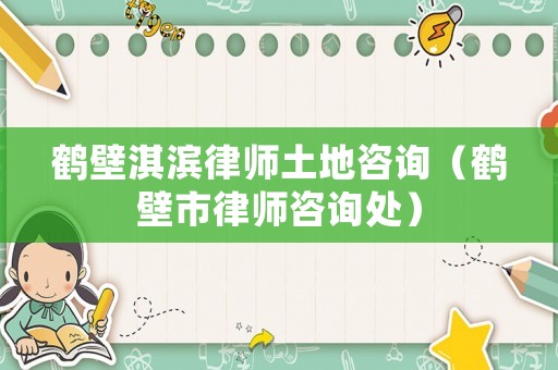 鶴壁淇濱律師土地咨詢（鶴壁市律師咨詢處）