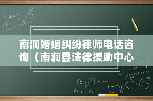 南澗婚姻糾紛律師電話咨詢（南澗縣法律援助中心）