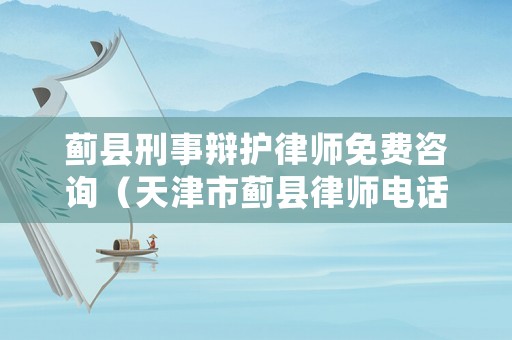 薊縣刑事辯護律師免費咨詢（天津市薊縣律師電話）