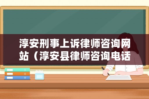 淳安刑事上訴律師咨詢網(wǎng)站（淳安縣律師咨詢電話）
