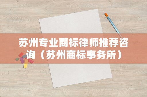 蘇州專業商標律師推薦咨詢（蘇州商標事務所）