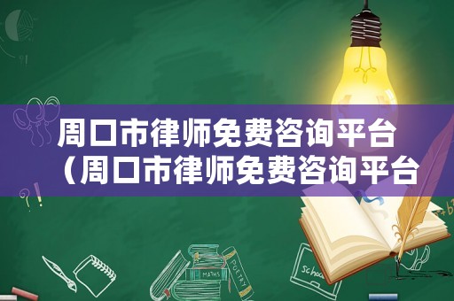 周口市律師免費咨詢平臺（周口市律師免費咨詢平臺有哪些）
