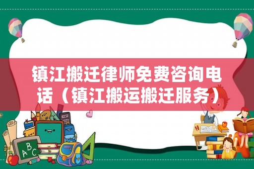 鎮江搬遷律師免費咨詢電話（鎮江搬運搬遷服務）