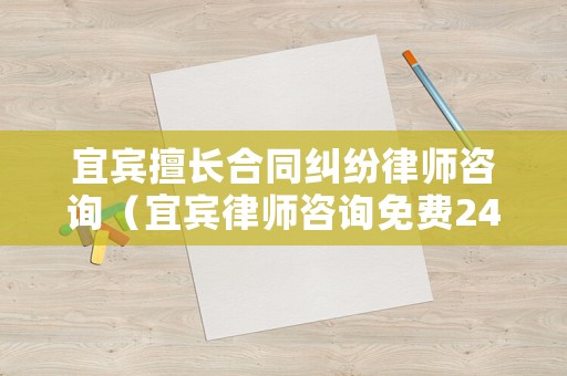 宜賓擅長合同糾紛律師咨詢（宜賓律師咨詢免費24小時在線）