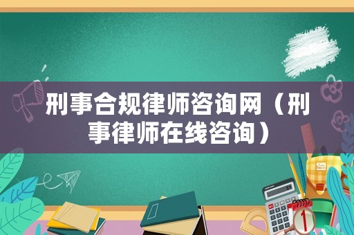 刑事合規律師咨詢網（刑事律師在線咨詢）