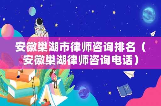 安徽巢湖市律師咨詢排名（安徽巢湖律師咨詢電話）