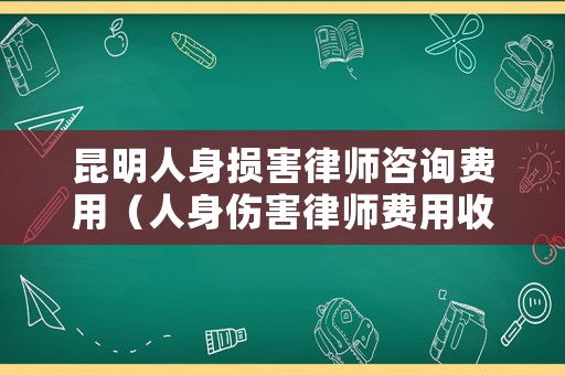 昆明人身損害律師咨詢費用（人身傷害律師費用收取標準）