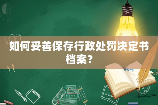 如何妥善保存行政處罰決定書檔案？