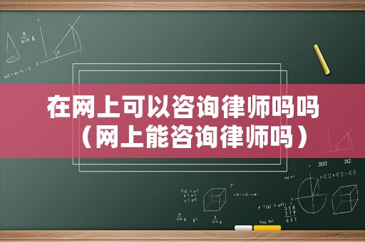 在網上可以咨詢律師嗎嗎（網上能咨詢律師嗎）