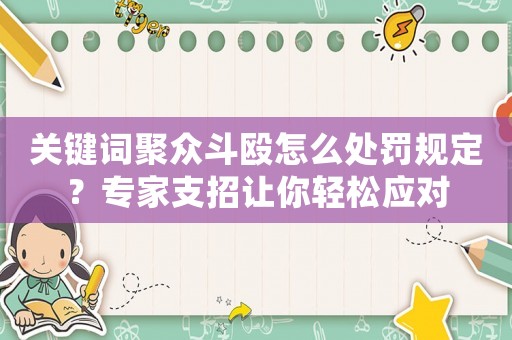 關鍵詞聚眾斗毆怎么處罰規定？專家支招讓你輕松應對
