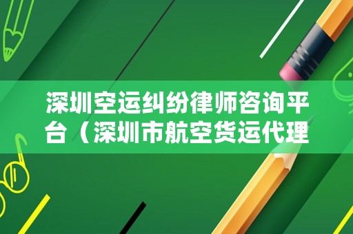 深圳空運糾紛律師咨詢平臺（深圳市航空貨運代理有限公司）