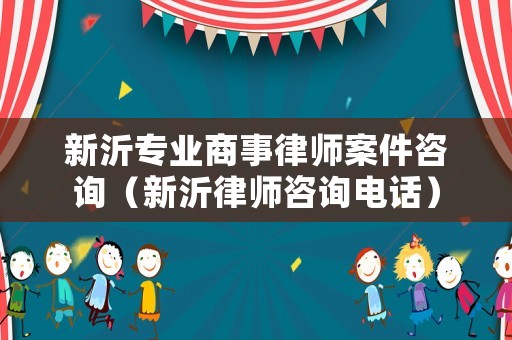 新沂專(zhuān)業(yè)商事律師案件咨詢(xún)（新沂律師咨詢(xún)電話(huà)）