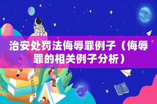 治安處罰法侮辱罪例子（侮辱罪的相關(guān)例子分析）