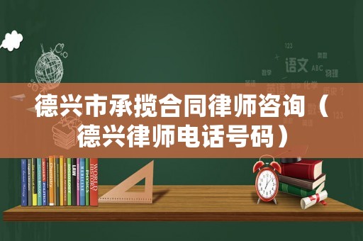 德興市承攬合同律師咨詢（德興律師電話號碼）