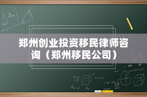 鄭州創(chuàng)業(yè)投資移民律師咨詢（鄭州移民公司）