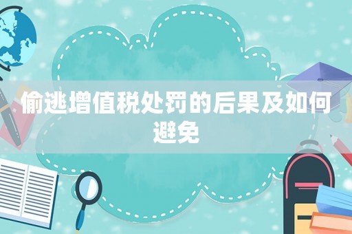 偷逃增值稅處罰的后果及如何避免
