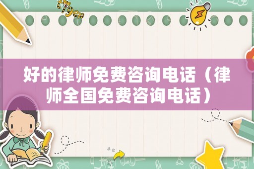 好的律師免費咨詢電話（律師全國免費咨詢電話）