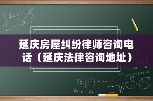 延慶房屋糾紛律師咨詢電話（延慶法律咨詢地址）