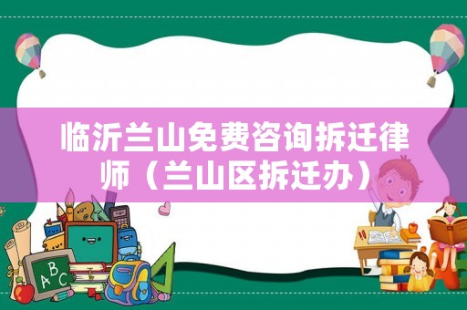 臨沂蘭山免費咨詢拆遷律師（蘭山區拆遷辦）