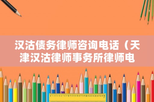 漢沽債務律師咨詢電話（天津漢沽律師事務所律師電話）