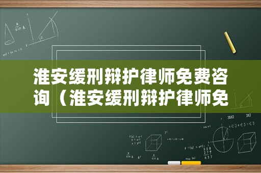 淮安緩刑辯護(hù)律師免費(fèi)咨詢（淮安緩刑辯護(hù)律師免費(fèi)咨詢電話號(hào)碼）