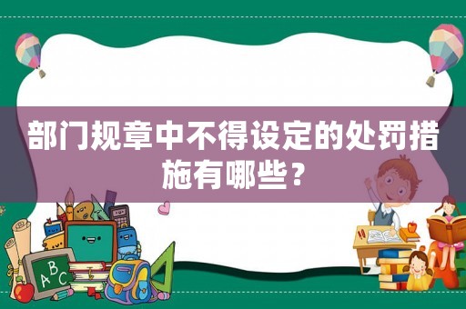 部門(mén)規(guī)章中不得設(shè)定的處罰措施有哪些？