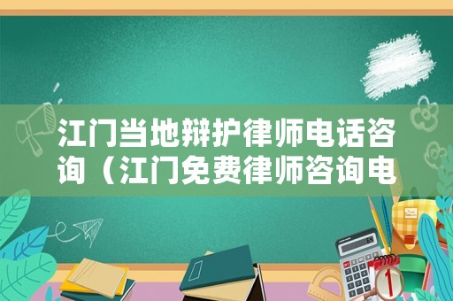 江門當地辯護律師電話咨詢（江門免費律師咨詢電話）