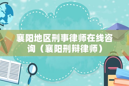 襄陽地區刑事律師在線咨詢（襄陽刑辯律師）