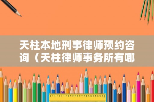 天柱本地刑事律師預約咨詢（天柱律師事務所有哪些）