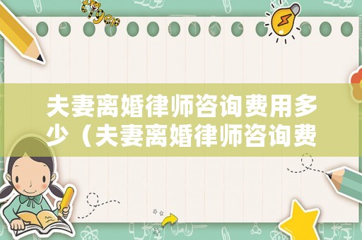 夫妻離婚律師咨詢費用多少（夫妻離婚律師咨詢費用多少錢）