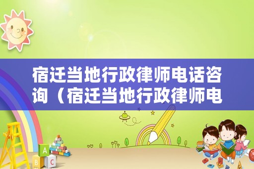 宿遷當地行政律師電話咨詢（宿遷當地行政律師電話咨詢號碼）