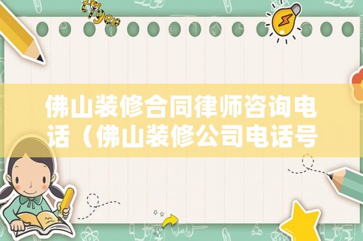佛山裝修合同律師咨詢電話（佛山裝修公司電話號碼是多少）