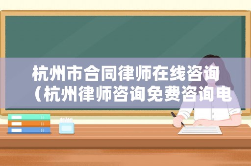 杭州市合同律師在線咨詢（杭州律師咨詢免費(fèi)咨詢電話）