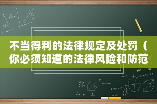 不當得利的法律規定及處罰（你必須知道的法律風險和防范措施）