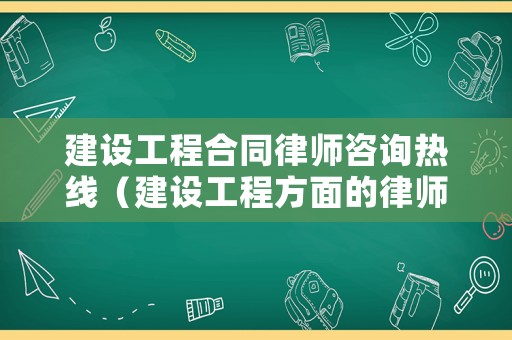 建設工程合同律師咨詢熱線（建設工程方面的律師）
