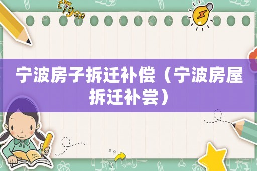 寧波房子拆遷補償（寧波房屋拆遷補嘗）
