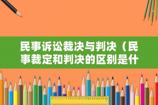 民事訴訟裁決與判決（民事裁定和判決的區別是什么）