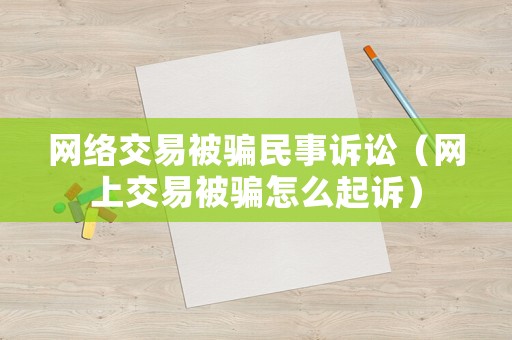 網絡交易被騙民事訴訟（網上交易被騙怎么起訴）