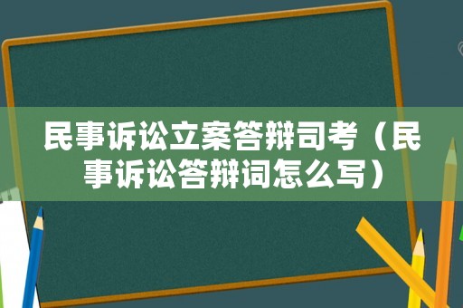 民事訴訟立案答辯司考（民事訴訟答辯詞怎么寫）