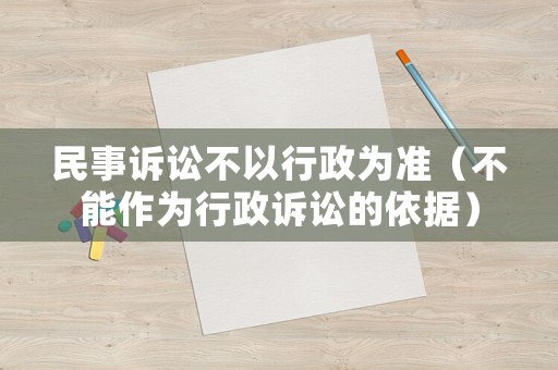 民事訴訟不以行政為準（不能作為行政訴訟的依據）