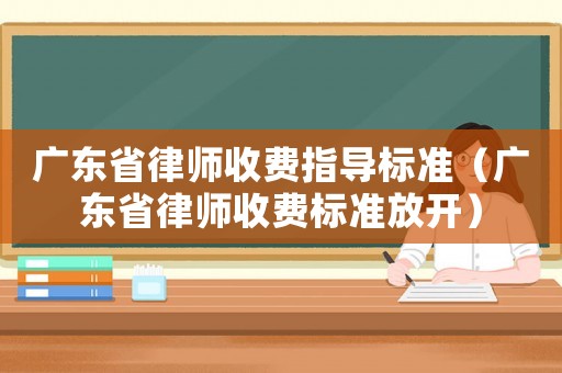 廣東省律師收費指導標準（廣東省律師收費標準放開）