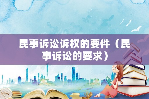 民事訴訟訴權(quán)的要件（民事訴訟的要求）