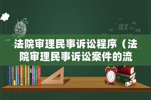 法院審理民事訴訟程序（法院審理民事訴訟案件的流程）